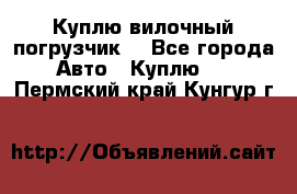 Куплю вилочный погрузчик! - Все города Авто » Куплю   . Пермский край,Кунгур г.